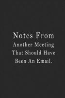 Notes From Another Meeting That Should Have Been An Email.: notebook 120 page 6"x9" notebook for you or as a gift for your kids boy or girl to use it in school or for you to use at home or at your off 1650247818 Book Cover