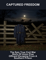 Captured Freedom: The Epic True Civil War Story Of Union Pow Officers Escaping From A Southern Prison B0FQ5H6KVB Book Cover