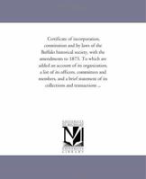 Certificate of incorporation, constitution and by laws of the Buffalo historical society, with the amendments to 1875. To which are added an account o 1418194980 Book Cover
