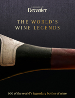 Decanter: The World's Wine Legends: Over 100 of the World's legendary bottles of wine 1912918862 Book Cover