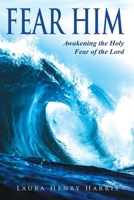Fear Him: Awakening the Holy Fear of the Lord 1630507938 Book Cover
