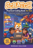 Scratch Practical Coding Book for Kids: A Simple Step-by-Step Beginner Guide on how to create Your Own Games Animations, and Interactive Stories with 40 Fun Projects B0H18FF27P Book Cover