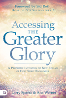 Accessing the Greater Glory: A Prophetic Invitation to New Realms of Holy Spirit Encounter 0768452937 Book Cover