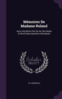 Memoires de Madame Roland: Avec Une Notice Sur Sa Vie, Des Notes Et Des Eclaircissemens Historiques 1357430973 Book Cover