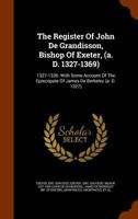 The Register of John de Grandisson, Bishop of Exeter, (A. D. 1327-1369): 1327-1330. with Some Account of the Episcopate of James de Berkeley (A. D. 1327) 1345330138 Book Cover