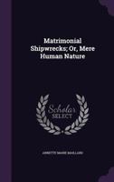 Matrimonial Shipwrecks; Or, Mere Human Nature 1358238014 Book Cover