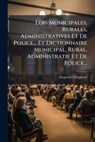 Lois Municipales, Rurales, Administratives Et De Police... Et Dictionnaire Municipal, Rural, Administratif Et De Police...: (Xvi, 676 P.) 1149060239 Book Cover
