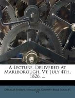 A Lecture, Delivered At Marlborough, Vt. July 4th, 1826. ... 1173581677 Book Cover