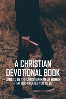 A Christian Devotional Book: Dare To Be The Christian Man Or Woman That God Created You To Be: Riveting Autobiography On The Courage To Become Christian B08YQMBW28 Book Cover