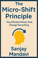 The Micro-Shift Principle: Tiny Mindset Moves That Change Everything B0FG346M3N Book Cover