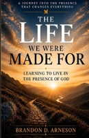 The Life We Were Made For: Learning to Live in the Presence of God B0H22WM74H Book Cover
