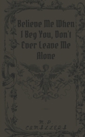 Believe Me When I Beg You, Don't Ever Leave Me Alone B0F48Z36VH Book Cover