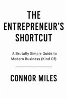 The Entrepreneur's Shortcut: A Brutally Simple Guide to Modern Business (Kind Of) B0G3PQVMR3 Book Cover