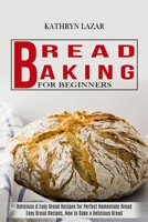 Bread Baking For Beginners: Delicious & Easy Bread Recipes for Perfect Homemade Bread 1990169325 Book Cover