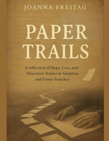 Paper Trails: A collection of Hope, Loss, and Discovery Stories in Adoption and Foster Searches B0FPCJ3237 Book Cover