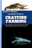 COMPLETE GUIDE TO CRAYFISH FARMING: A Practical Roadmap to High-Yield Production, Modern Breeding Methods, and Farm-to-Market Success B0FHQVPBVL Book Cover