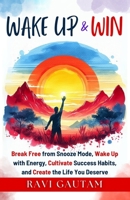 Wake Up and Win: Break Free from Snooze Mode, Wake Up with Energy, Cultivate Success Habits, and Create the Life You Deserve (The Change You Need) B0DW8RCLMR Book Cover