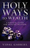 Holy Ways to Wealth: A Biblical Guide for Wealth Creation 1456775766 Book Cover