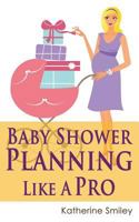 Baby Shower Planning Like a Pro: A Step-By-Step Guide on How to Plan & Host the Perfect Baby Shower. Baby Shower Themes, Games, Gifts Ideas, & Checklist Included 1499271085 Book Cover