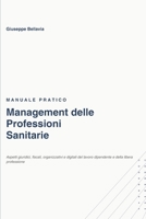 Manuale Pratico - Management delle Professioni Sanitarie: Aspetti giuridici, fiscali, organizzativi e digitali del lavoro dipendente e della libera professione (Italian Edition) B0HD9C5KYK Book Cover