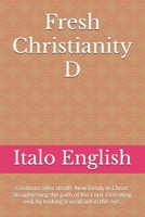 Fresh Christianity D: Creations after death. New family in Christ. Straightening the path of the Lord. Defeating evil, by looking it unafraid in the eye. B0FKB21TD9 Book Cover