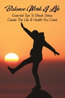 Balance Work & Life: Essential Tips To Break Stress, Create The Life & Health You Crave: Stress Management Techniques B08ZVR3WN6 Book Cover