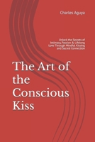 The Art of the Conscious Kiss: Unlock the Secrets of Intimacy, Passion & Lifelong Love Through Mindful Kissing and Sacred Connection B0FK1TL7VJ Book Cover