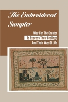 The Embroidered Sampler: Way For The Creator To Express Their Feelings And Their Way Of Life: Art Of Symbolism Of Sampler Motifs null Book Cover