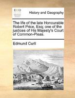 The Life of the Late Honourable Robert Price, Esq; one of the Justices of His Majesty's Court of Common-Pleas 1170427367 Book Cover