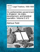 On Parliamentary Government in England: Its Origin, Development, and Practical Operation; Volume 2 124015089X Book Cover