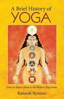 A Brief History of Yoga: From Its Tantric Roots to the Modern Yoga Studio 1881717631 Book Cover