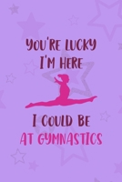 You're Lucky I'm Here I Could Be At Gymnastics: All Purpose 6x9 Blank Lined Notebook Journal Way Better Than A Card Trendy Unique Gift Purple Star Gymnastic 1710401478 Book Cover