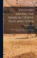 Ventures Among The Arabs, In Desert, Tent And Town: Thirteen Years Of Pioneer Missionary Life With The Ishmaelites Of Moab, Edom And Arabia 1015065406 Book Cover