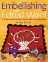 Embellishing with Felted Wool: 16 Projects with Applique, Beads, Buttons & Embroidery 1571204431 Book Cover