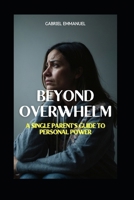 Beyond Overwhelm: A Single Parent's Guide to Personal Power B0DRDWPHFB Book Cover