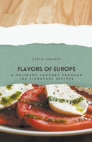 Flavors of Europe: A Culinary Journey through 100 Signature Recipes B0CR8RQY7S Book Cover