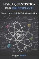 FISICA QUANTISTICA PER PRINCIPIANTI: Scopri i segreti della Fisica Quantistica B0CF4FNB13 Book Cover