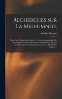 Recherches Sur La Médiumnité: Étude Des Travaux Des Savants - L'écriture Automatique Des Hystériques - L'écriture Mécanique Des Médiums - Preuves ... Le Monde Des Esprits. ... 1016166907 Book Cover
