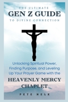 The Ultimate GEN Z GUIDE to Divine Connection: Unlocking Spiritual Power, Finding Purpose, and Leveling Up Your Prayer Game with the Heavenly Mercy Chaplet (THE GEN Z BIBLE & SCRIPTURE GUIDE) B0CW4XVCG9 Book Cover