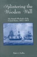 Splintering the Wooden Wall: The British Blockade of the United States, 1812-1815 155750167X Book Cover