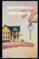 Guida per principianti al Business Immobiliare: Scopri Come Costruire Ricchezza e Sicurezza Finanziaria Attraverso L'Investimento Immobiliare (Italian Edition) B0CMTHJD81 Book Cover