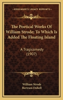 The Poetical Works Of William Strode; To Which Is Added The Floating Island: A Tragicomedy 0548780773 Book Cover