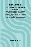 The Dawn Of Modern Medicine; An Account Of The Revival Of The Science And Art Of Medicine Which Took Place In Western Europe During The Latter Half Of ... Century And The First Part Of The Nineteenth 9368394806 Book Cover