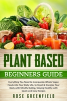 Plant-Based Beginners Guide: Everything You Need to Incorporate Whole Vegan Foods into Your Daily Life, to Reset & Energize Your Body with Mindful Eating, Staying Healthy with Quick and Easy Recipes B087L31F22 Book Cover