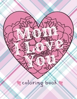 Mom I Love You Coloring Book: I Love You Mom Coloring Book for Adults & DIY Gifting Hobby Projects B08TFW4WWP Book Cover