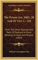 The Prison Act, 1865, 28 And 29 Vict. C. 126: With The Other Statutes And Parts Of Statutes In Force Relating To Gaols And Prisons 1165094630 Book Cover