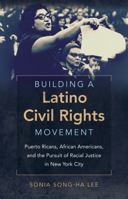 Building a Latino Civil Rights Movement: Puerto Ricans, African Americans, and the Pursuit of Racial Justice in New York City 1469629801 Book Cover