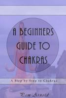 A Beginners Guide to Chakras: A Step by Step to Chakras 1541301501 Book Cover