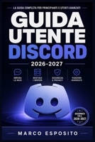 GUIDA UTENTE DISCORD 2026-2027: Comunicazione, Server e Chat Vocale: Il Manuale Pratico per Principianti, Genitori e Amministratori (Italian Edition) B0HB1GH37D Book Cover