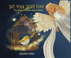 Set Your Spirit Free : The Story of Three Brave Birds 1965334490 Book Cover